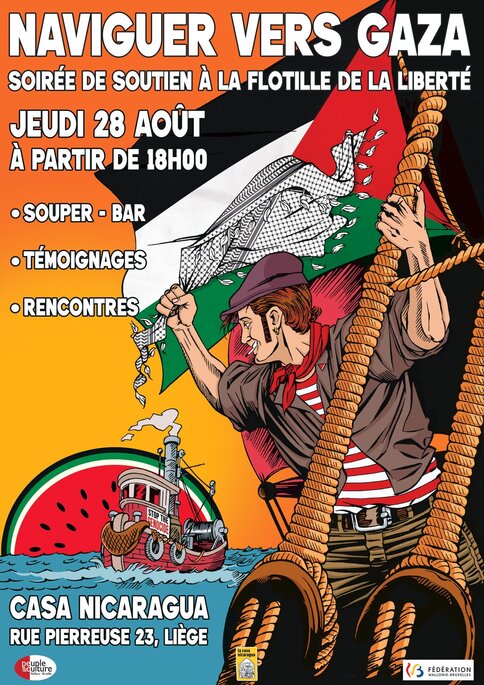 Peut être une image de ‎texte qui dit ’‎NAVIGUER VERS GAZA SOIRÉE DE SOUTIEN À LA FLOTILLE DE LA LIBERTÉ اللله) JEUDI 28 AOUT À PARTIR DE 18H00 SOUPER- BAR .TÉMOIGNAGES RENCONTRES BULD AALN غسا ALNTED CASA NICARAGUA RUE PIERREUSE 23, LIÈGE DeuDl u トで期 3( VAILONIG-BRUCLLAS FÉDÉRATION‎’‎