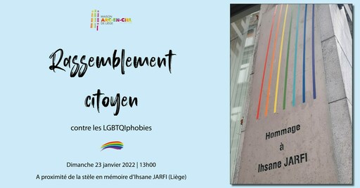 Peut être une image de texte qui dit ’MAISON EN-CIEL LIÈGE Rassemblement citoyen contre les LGBTQIphobies Dimanche 23 janvier 2022 13h00 A proximité de la stèle en mémoire d'lhsane JARFI (Liège) Hommage Hommage à Ihsanc JARFI’